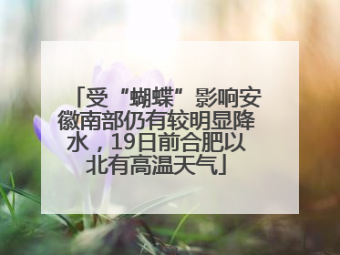 受“蝴蝶”影响安徽南部仍有较明显降水，19日前合肥以北有高温天气