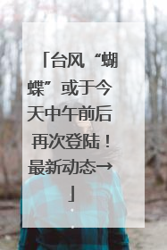 台风“蝴蝶”或于今天中午前后再次登陆！最新动态→