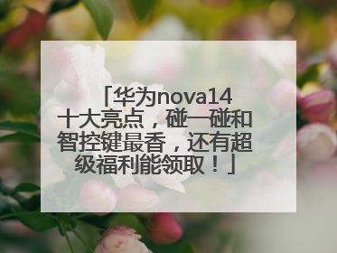 华为nova14十大亮点，碰一碰和智控键最香，还有超级福利能领取！