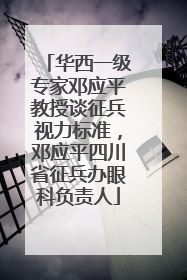 华西一级专家邓应平教授谈征兵视力标准，邓应平四川省征兵办眼科负责人