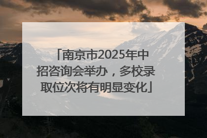 南京市2025年中招咨询会举办，多校录取位次将有明显变化