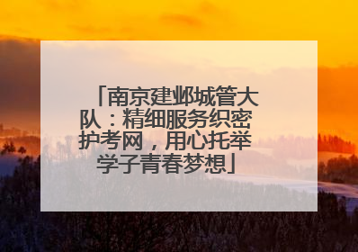 南京建邺城管大队：精细服务织密护考网，用心托举学子青春梦想