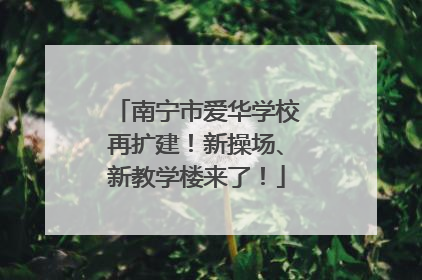 南宁市爱华学校再扩建！新操场、新教学楼来了！