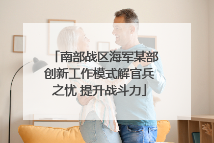 南部战区海军某部创新工作模式解官兵之忧 提升战斗力
