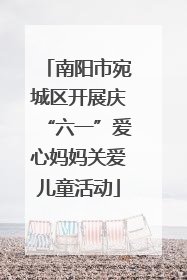 南阳市宛城区开展庆“六一”爱心妈妈关爱儿童活动