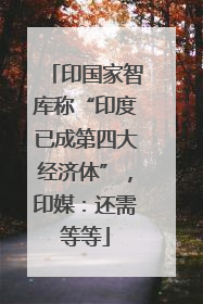 印国家智库称“印度已成第四大经济体”，印媒：还需等等