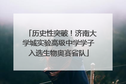 历史性突破！济南大学城实验高级中学学子入选生物奥赛省队