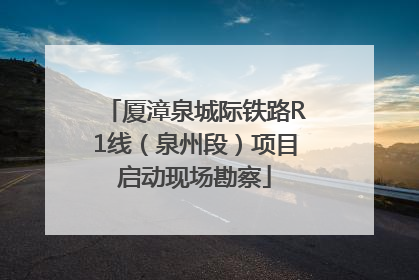 厦漳泉城际铁路R1线（泉州段）项目启动现场勘察