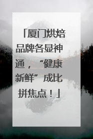 厦门烘焙品牌各显神通，“健康新鲜”成比拼焦点！