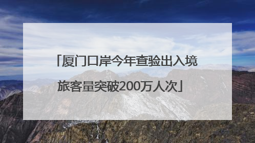 厦门口岸今年查验出入境旅客量突破200万人次