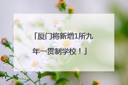 厦门将新增1所九年一贯制学校！