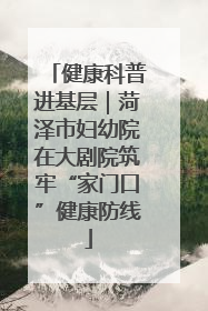 健康科普进基层｜菏泽市妇幼院在大剧院筑牢“家门口”健康防线