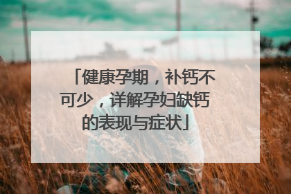 健康孕期，补钙不可少，详解孕妇缺钙的表现与症状