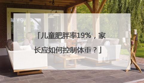 儿童肥胖率19%，家长应如何控制体重？