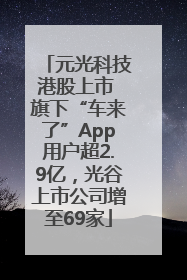元光科技港股上市 旗下“车来了”App用户超2.9亿，光谷上市公司增至69家