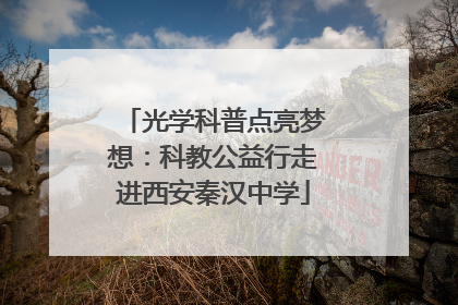 光学科普点亮梦想：科教公益行走进西安秦汉中学