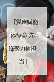 党建赋能添绿意 先锋聚力树担当