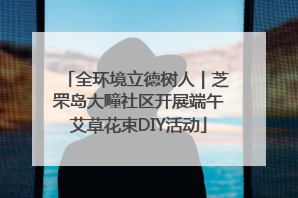 全环境立德树人｜芝罘岛大疃社区开展端午艾草花束DIY活动
