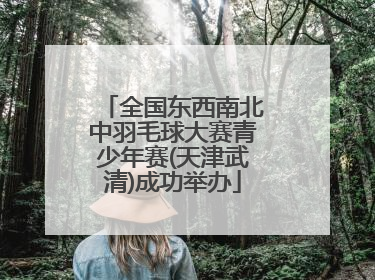 全国东西南北中羽毛球大赛青少年赛(天津武清)成功举办