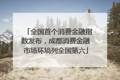 全国首个消费金融指数发布，成都消费金融市场环境列全国第六