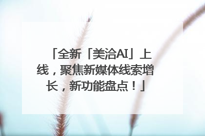 全新「美洽AI」上线，聚焦新媒体线索增长，新功能盘点！