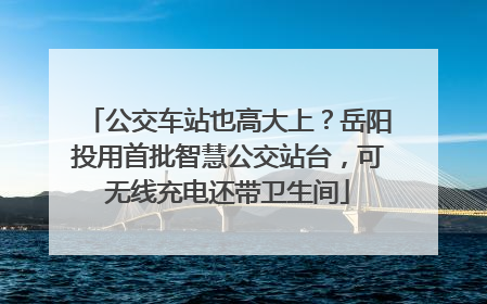 公交车站也高大上？岳阳投用首批智慧公交站台，可无线充电还带卫生间