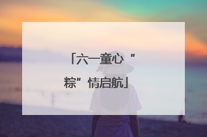 六一童心“粽”情启航