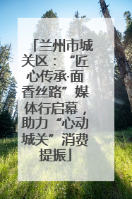 兰州市城关区：“匠心传承·面香丝路”媒体行启幕，助力“心动城关”消费提振