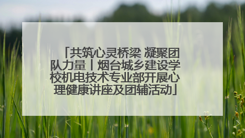 共筑心灵桥梁 凝聚团队力量丨烟台城乡建设学校机电技术专业部开展心理健康讲座及团辅活动