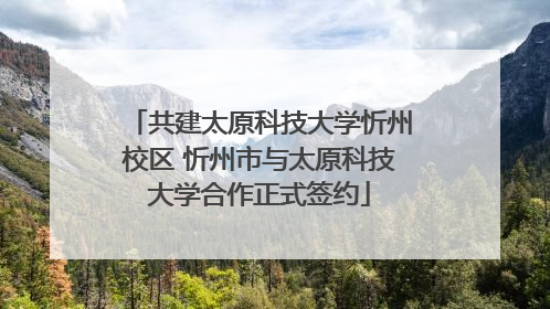 共建太原科技大学忻州校区 忻州市与太原科技大学合作正式签约