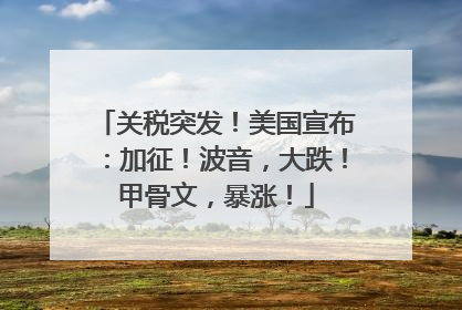 关税突发！美国宣布：加征！波音，大跌！甲骨文，暴涨！