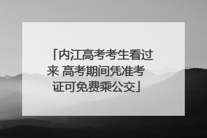 内江高考考生看过来 高考期间凭准考证可免费乘公交