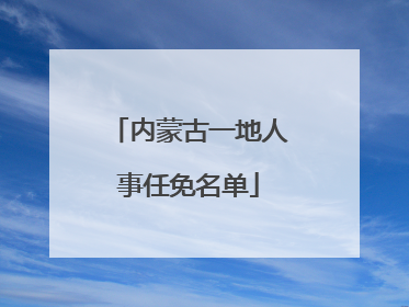 内蒙古一地人事任免名单