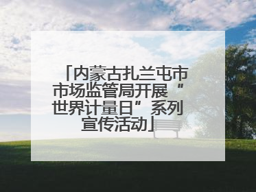 内蒙古扎兰屯市市场监管局开展“世界计量日”系列宣传活动