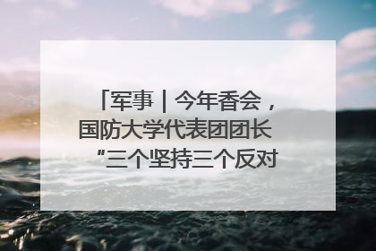 军事｜今年香会，国防大学代表团团长“三个坚持三个反对”说明了什么？