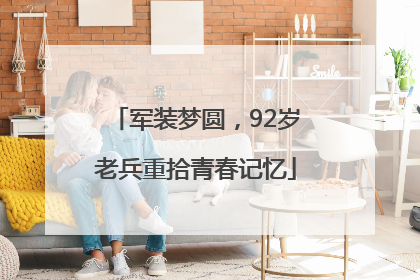 军装梦圆，92岁老兵重拾青春记忆