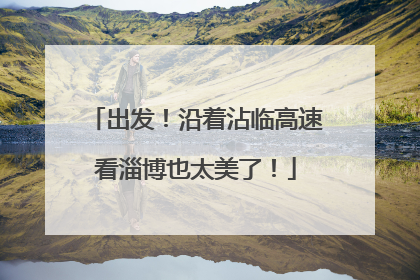 出发！沿着沾临高速看淄博也太美了！