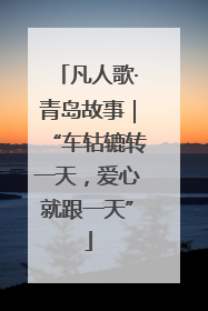 凡人歌·青岛故事｜“车轱辘转一天，爱心就跟一天”