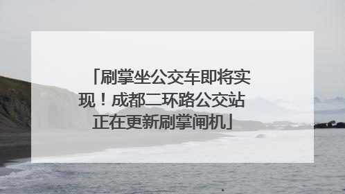 刷掌坐公交车即将实现！成都二环路公交站正在更新刷掌闸机