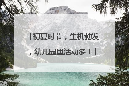 初夏时节，生机勃发，幼儿园里活动多！