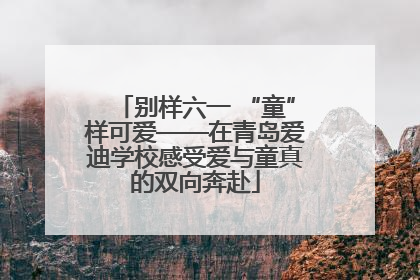 别样六一 “童”样可爱——在青岛爱迪学校感受爱与童真的双向奔赴