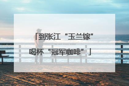 到张江“玉兰镓”喝杯“冠军咖啡”