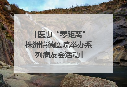 医患“零距离” 株洲恺德医院举办系列病友会活动