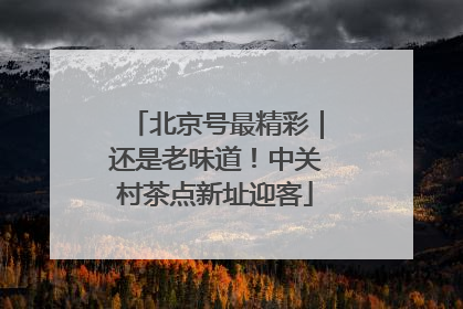 北京号最精彩｜还是老味道！中关村茶点新址迎客