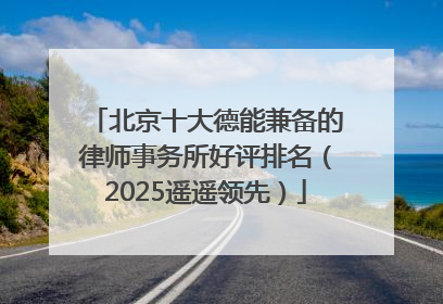 北京十大德能兼备的律师事务所好评排名（2025遥遥领先）