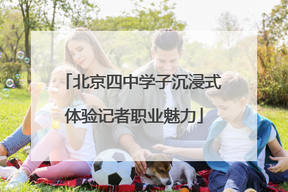 北京四中学子沉浸式体验记者职业魅力