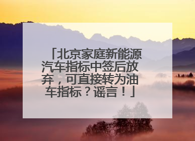 北京家庭新能源汽车指标中签后放弃，可直接转为油车指标？谣言！