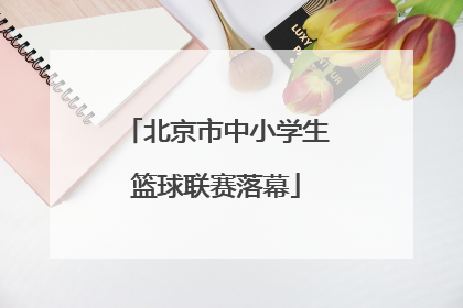 北京市中小学生篮球联赛落幕