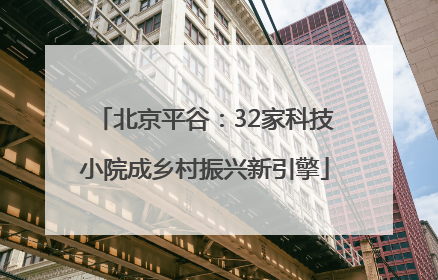 北京平谷：32家科技小院成乡村振兴新引擎