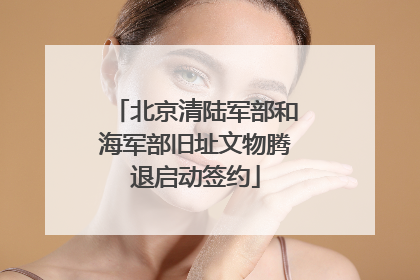 北京清陆军部和海军部旧址文物腾退启动签约